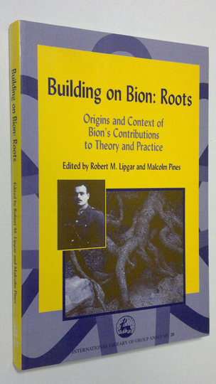 Robert M. Lipgar : Building on Bion : Roots - origins and context of Bion's constributions to theory and practise