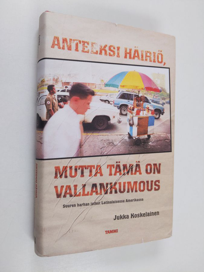 Jukka Koskelainen : Anteeksi häiriö, mutta tämä on vallankumous : suuren harhan jatkot Latinalaisessa Amerikassa