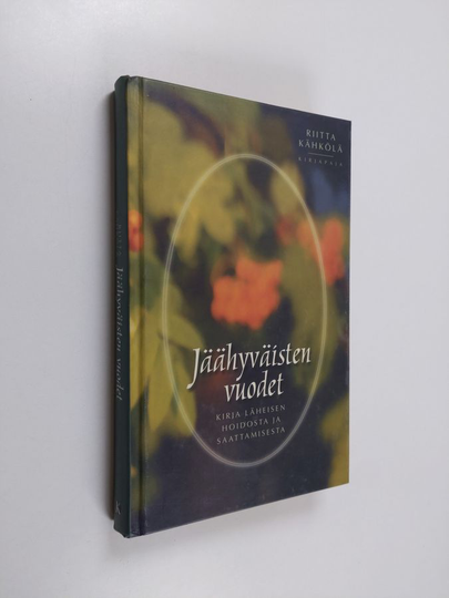 Riitta Kähkölä : Jäähyväisten vuodet : kirja läheisten hoidosta ja saattamisesta