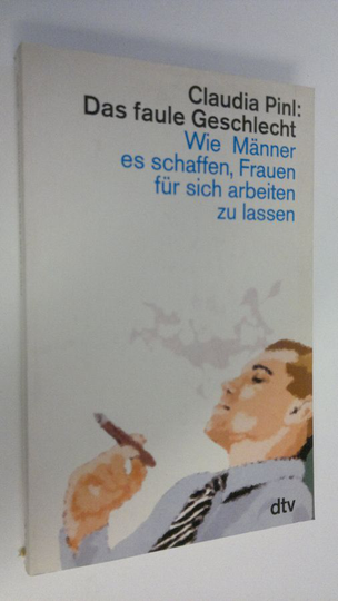 Claudia Pinl : Das faule Geschlecht . Wie Männer es schaffen, Frauen fur sich arbeiten zu lassen