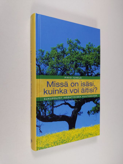 Pirjo Juhela : Missä on isäsi, kuinka voi äitisi : sukupolvet ikääntymisen muutoksissa