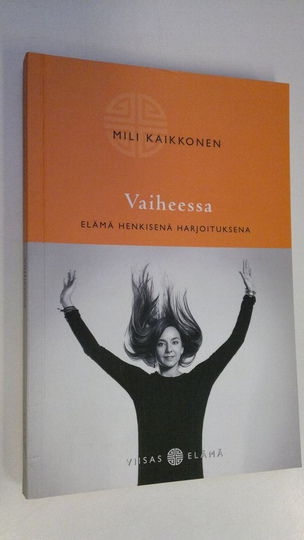 Mili Kaikkonen : Vaiheessa : elämä henkisenä harjoituksena