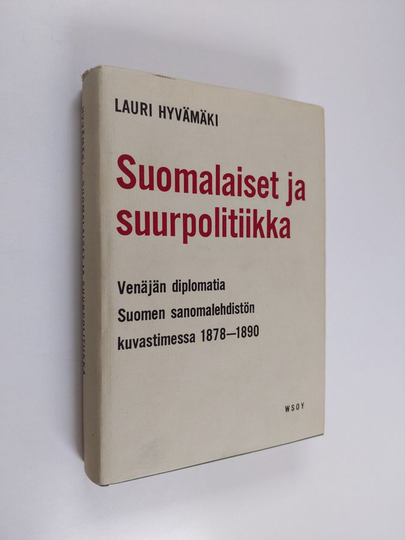 Lauri Hyvämäki : Suomalaiset ja suurpolitiikka : Venäjän diplomatia Suomen sanomalehdistön kuvastimessa 1878-1890