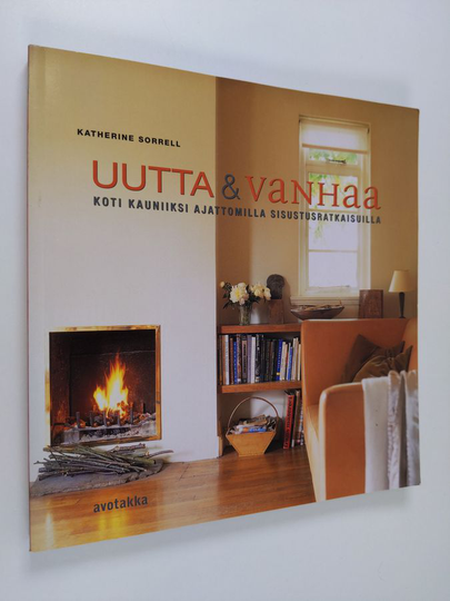Katherine Sorrell : Uutta & vanhaa : koti kauniiksi ajattomilla sisustusratkaisuilla