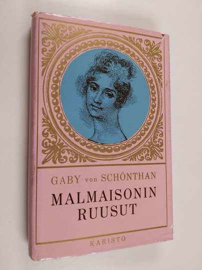 Gaby von Schönthan : Malmaisonin ruusut : kauniin Josephinen värikäs elämä