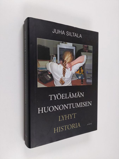 Juha Siltala : Työelämän huonontumisen lyhyt historia - muutokset hyvinvointivaltioiden ajasta globaaliin hyperkilpailuun