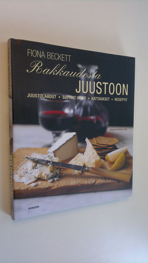 Fiona Beckett : Rakkaudesta juustoon : juustolaadut, sopivat viinit, kattaukset, reseptit