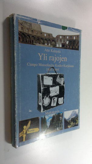 Atte Kalajoki : Yli rajojen : Campo Mussolinilta Kauko-Karjalaan 1935-1995