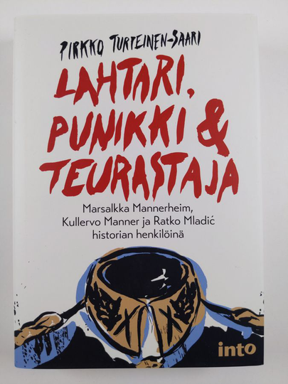 Pirkko Turpeinen-Saari : Lahtari, punikki & teurastaja : marsalkka Mannerheim, Kullervo Manner ja Ratko Mladic historian henkilöinä