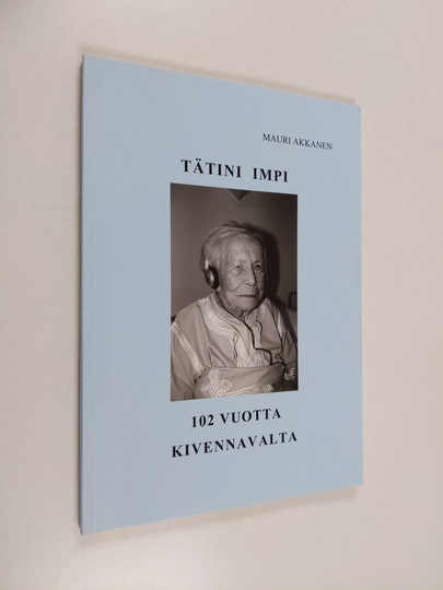 Mauri Akkanen : Tätini Impi : 102 vuotta Kivennavalta