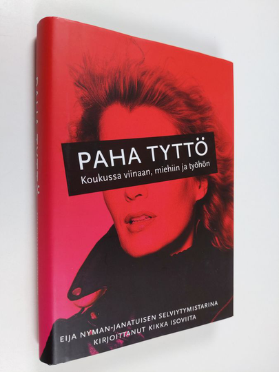 Kikka Isoviita : Paha tyttö : koukussa viinaan, miehiin ja työhön : Eija Nyman-Janatuisen selviytymistarina