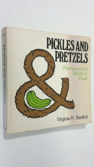Virginia K. Bartlett : Pickles and pretzels : Pennsylvania's world of food