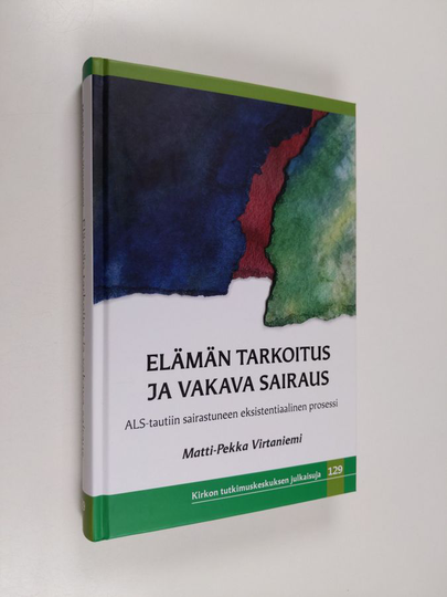 Matti-Pekka Virtaniemi : Elämän tarkoitus ja vakava sairaus : ALS-tautiin sairastuneen eksistentiaalinen prosessi - ALS-tautiin sairastuneen ...