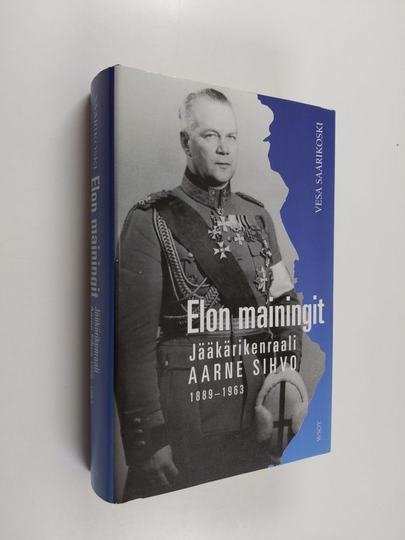Vesa Saarikoski : Elon mainingit : jääkärikenraali Aarne Sihvo 1889-1963