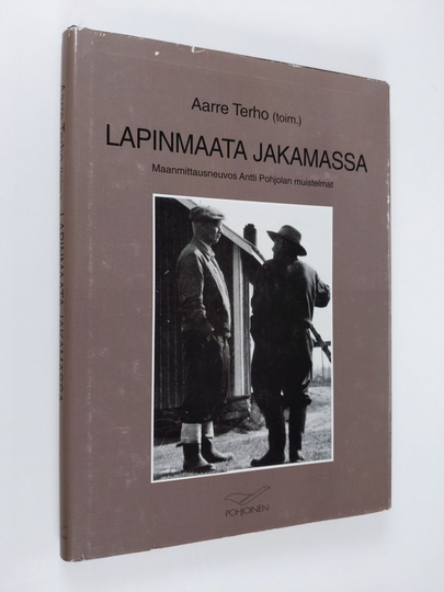 Antti Pohjola ym. : Lapinmaata jakamassa : Maanmittausneuvos Antti Pohjolan muistelmat
