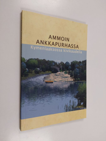 Pirjo Uino : Ammoin Ankkapurhassa : Kymenlaaksossa kivikaudella