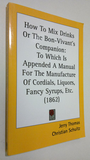 Jerry Thomas : How to mix drinks or the Bon-Vivant's companion : to which is appened a manual for the manufacture of cordials, liquors, fancy syr