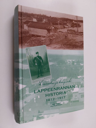 Pia Puntanen ym. : Linnoitus ja kaupunki - Lappeenrannan historia 1812-1917
