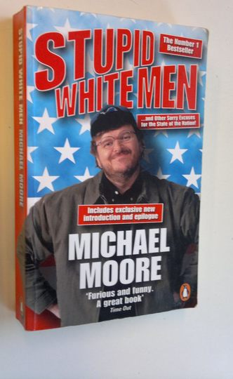 Michael Moore : Stupid white men --- and other sorry excuses for the state of the nation!