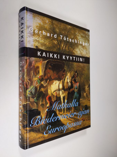 Gerhard Tötschinger : Kaikki kyytiin! : Matkalla biedermeier-ajan Euroopassa