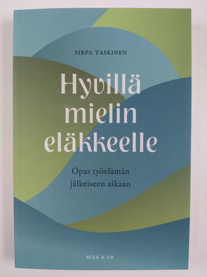 Sirpa Taskinen : Hyvillä mielin eläkkeelle : opas työelämän jälkeiseen aikaan