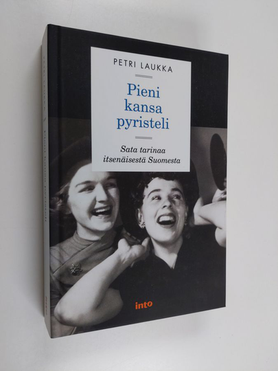 Petri Laukka : Pieni kansa pyristeli : sata tarinaa itsenäisestä Suomesta