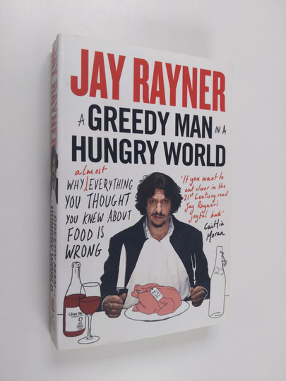 Jay Rayner : A greedy man in a hungry world : why (almost) everything you thought you knew about food is wrong - Why almost everything you thought ...