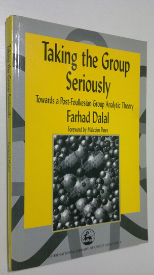 Farhad Dalal : Taking the Group Seriously : towards a post-foulkesian group analytic theory
