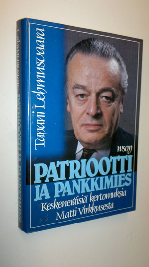 Tapani Lehmusvaara : Patriootti ja pankkimies : keskeneräisiä kertomuksia Matti Virkkusesta