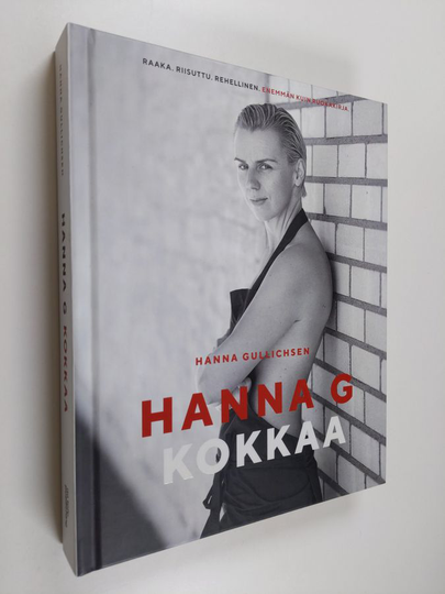 Hanna Gullichsen : Hanna G kokkaa - Raaka. Riisuttu. Rehellinen. Enemmän kuin ruokakirja