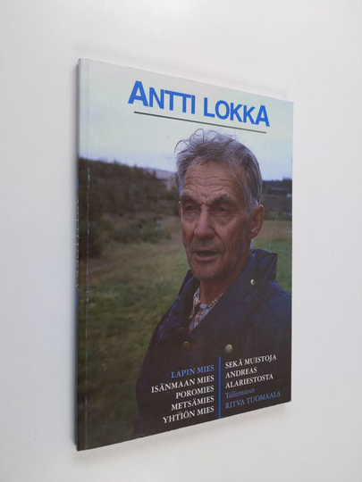 Antti Lokka : Antti Lokka : Lapin mies, isänmaan mies, poromies, metsämies, yhtiön mies ; Muistoja Andreas Alariestosta