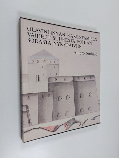 Antero Sinisalo : Olavinlinnan rakentamisen vaiheet suuresta Pohjan sodasta nykypäiviin