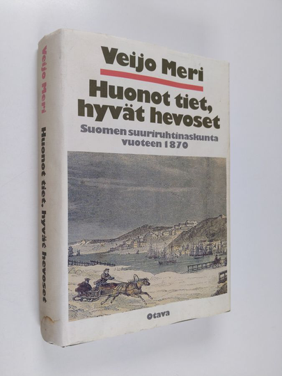 Veijo Meri : Huonot tiet, hyvät hevoset : Suomen suuriruhtinaskunta vuoteen 1870