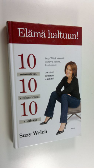 Suzy Welch : Elämä haltuun! : 10 minuutissa, 10 kuukaudessa, 10 vuodessa