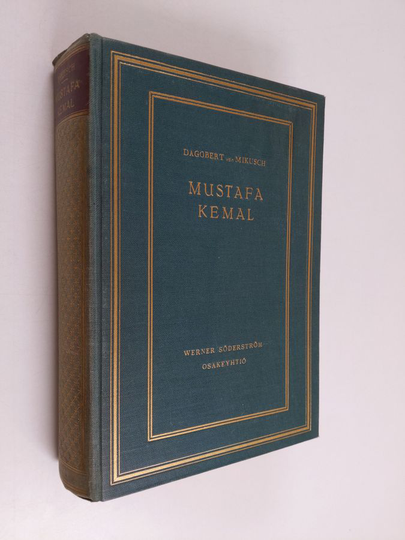 Dagobert von Mikusch : Mustafa Kemal : uuden Turkin luoja : elämäkerta