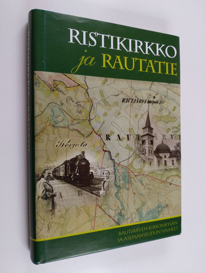 Ristikirkko ja rautatie : Rautjärven kirkonkylän ja asemaseudun vaiheet - Rautjärven kirkonkylän ja asemanseudun vaiheet
