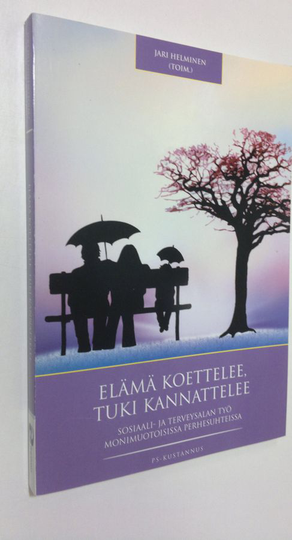Jari Helminen : Elämä koettelee, tuki kannattelee : sosiaali- ja terveysalan työ monimuotoisissa perhesuhteissa