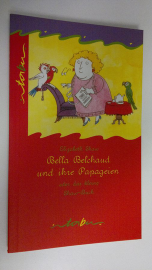 Elizabeth Shaw : Bella Belchaud und ihre Papageien oder das kleine Shaw-Buch