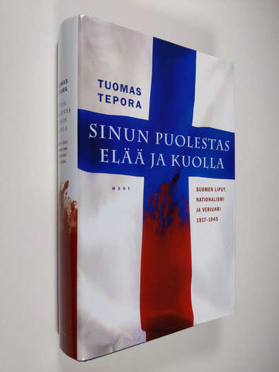 Tuomas Tepora : Sinun puolestas elää ja kuolla : Suomen liput, nationalismi ja veriuhri 1917-1945