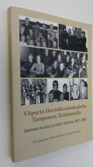 Pia Koivunen : Viipurin hovioikeuden kadulta Tampereen Teiskontielle : Sammon koulun ja lukion historia 1921-1991