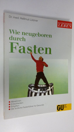 Hellmut Lutzner : Wie neugeboren durch Fasten : Abnehmen, Entschlacken, Entgiften, Der ärztliche Fastenführer für Gesunde