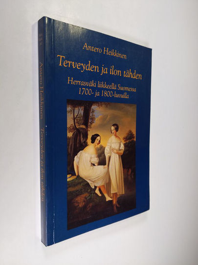 Antero Heikkinen : Terveyden ja ilon tähden : Herrasväki liikkellä Suomessa 1700- ja 1800-luvuilla