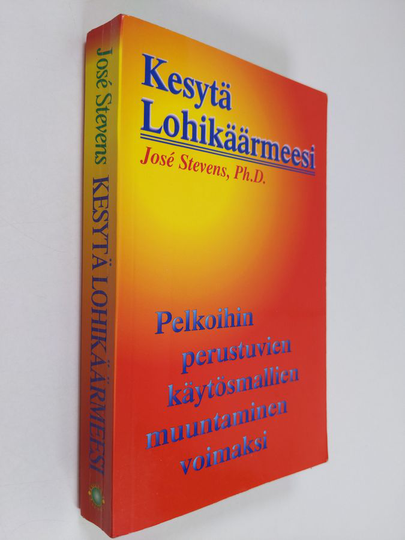 Jose Stevens : Kesytä lohikäärmeesi : pelkoihin perustuvien käytösmallien muuntaminen voimaksi