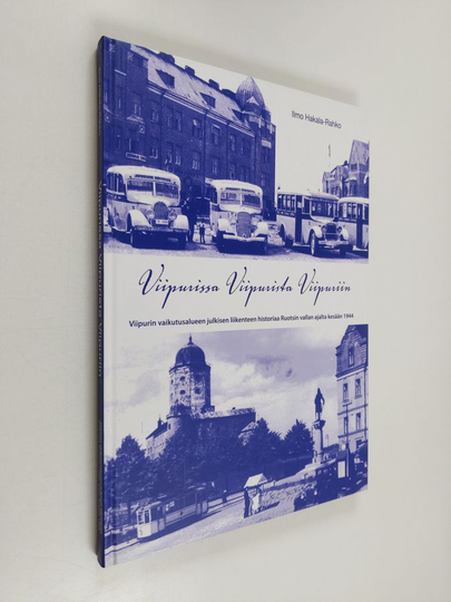 Ilmo Hakala-Rahko : Viipurissa - Viipurista - Viipuriin : Viipurin vaikutusalueen julkisen liikenteen historiaa Ruotsin vallan ajalta kesään 1944