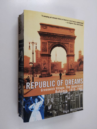 Ross Wetzsteon : Republic of Dreams: Greenwich Village: The American Bohemia, 1910-1960