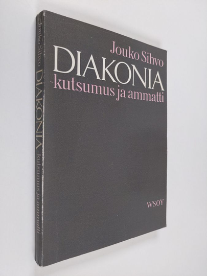 Jouko Sihvo : Diakonia - kutsumus ja ammatti : tutkimus diakonissoista ja seurakuntasisaren virasta