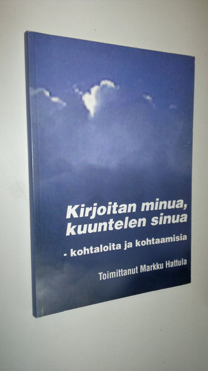 Markku Hattula (toim.) : Kirjoitan minua, kuuntelen sinua : kohtaloita ja kohtaamisia