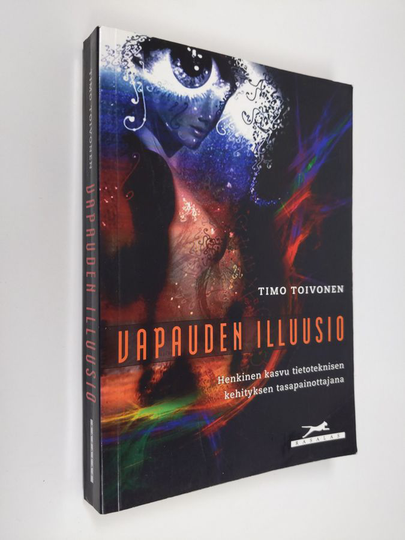 Timo Toivonen : Vapauden illuusio : henkinen kasvu tietoteknisen kehityksen tasapainottajana