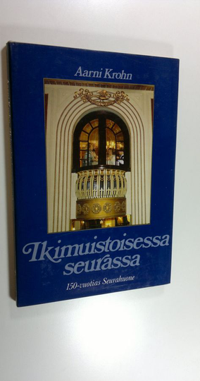Aarni Krohn : Ikimuistoisessa seurassa : kulttuuria, kulinarismia ja kohtaloita Seurahuoneella, Suomen vanhimmassa hotellissa 1833-1983